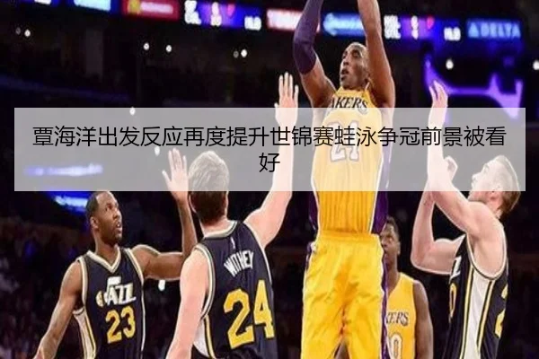 覃海洋出发反应再度提升世锦赛蛙泳争冠前景被看好