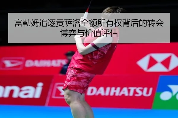 富勒姆追逐贡萨洛全额所有权背后的转会博弈与价值评估